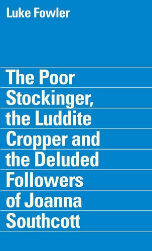Stock image for Luke Fowler, The Poor Stockinger, the Luddite Cropper and the Deluded Followers of Joanna Southcott for sale by Blackwell's