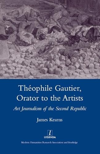 Theophile Gautier, Orator to the Artists: Art Journalism of the Second Republic (Legenda Main Series) (9781904350880) by Kearns, James