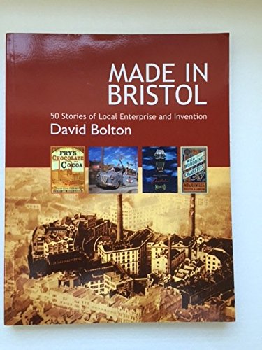 Made in Bristol: 50 Amazing Stories of Enterprise and Invention (9781904537915) by Bolton, David