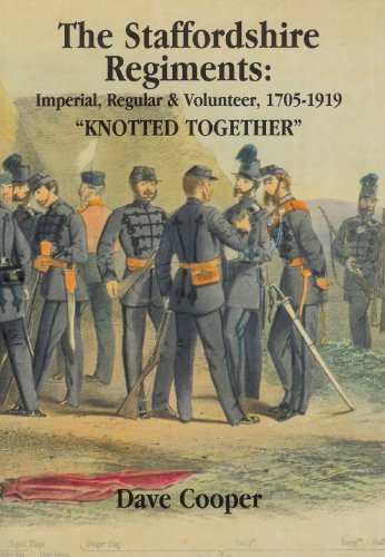 The Staffordshire Regiments: " Knotted Together " Imperial, Regular and Volunteer 1705-1919 (9781904546030) by Dave Cooper