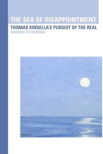 9781904558989: The Sea of Disappointment: Thomas Kinsella's Pursuit of the Real