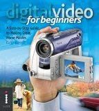 Beispielbild fr Digital Video for Beginners: A Step-by-Step Guide to Making Great Home Movies zum Verkauf von WorldofBooks