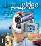 Digital Video for Beginners: A Step-By-Step Guide to Making Great Home Movies (9781904705475) by Colin Barrett
