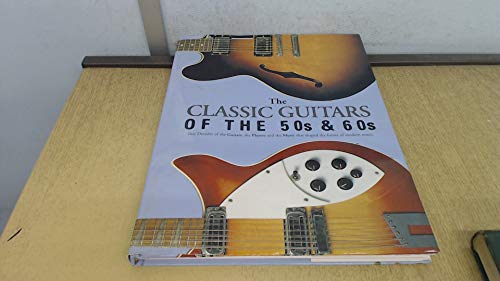 Stock image for The Classic Guitars of the 50's & 60's: Two Decades of the Guitars, the Players and the Music that Shaped the Future of Modern Music for sale by Better World Books Ltd