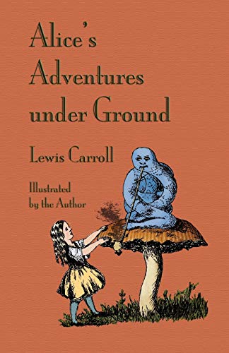 Alice's Adventures Under Ground - Lewis Carroll