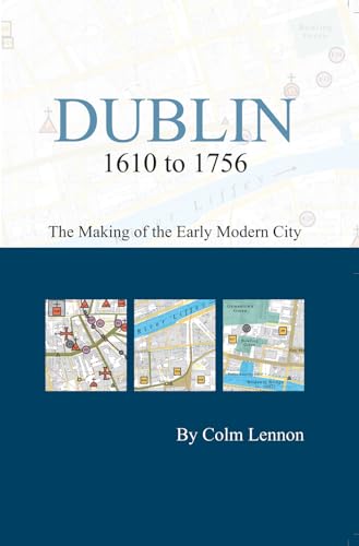 Dublin 1610 to 1756: the making of the early modern city: The Making of the Early Modern City (Irish Historic Towns Atlas) (9781904890614) by Lennon MRIA, Colm