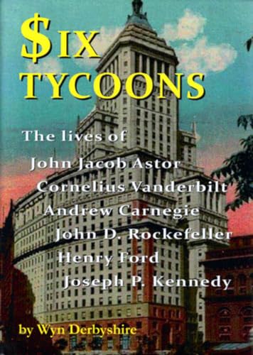 Stock image for Six Tycoons: The Lives of John Jacob Astor, Cornelius Vanderbilt, Andrew Carnegie, John D Rockefeller, Henry Ford and Joe Kennedy for sale by WorldofBooks