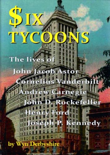 9781904905851: Six Tycoons: The Lives of John Jacoob Astor, Cornelius Vanderbilt, Andrew Carnegie...