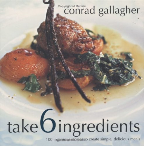 Take 6 Ingredients: 100 Ingenious Recipes to Create Simple, Delicious Meals, (9781904920007) by Gallagher, Conrad