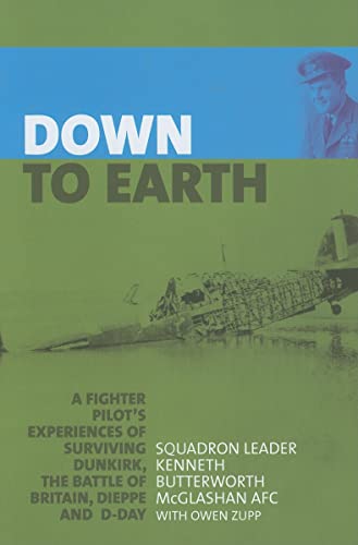 Down to Earth : A Fighter Pilot's Experiences of Surviving Dunkirk, the Battle of Britain, Dieppe...