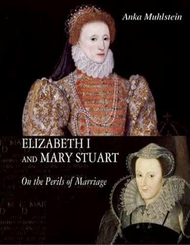 Elizabeth I and Mary Stuart: The Perils of Marriage - Muhlstein, Anka