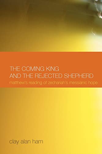 The Coming King and the Rejected Shepherd: Matthew's Reading of Zechariah's Messianic Hope (New Testament Monographs) - Clay Alan Ham