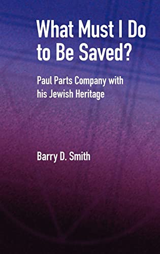 What Must I Do to Be Saved? Paul Parts Company with His Jewish Heritage (New Testament Monographs) (9781905048823) by Smith, Barry D