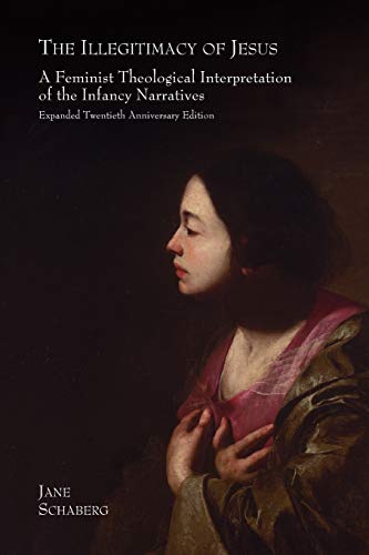 The Illegitimacy of Jesus: A Feminist Theological Interpretation of the Infancy Narratives, Expanded Twentieth Anniversary Edition (9781905048847) by Schaberg, Jane