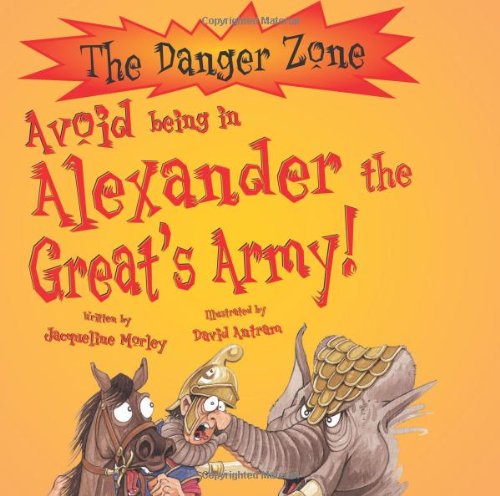 Avoid Being in Alexander the Great's Army! (Danger Zone) (9781905087594) by Morley, Jacqueline