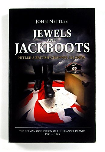 Jewels and Jackboots: Hitler's British Isles, the German Occupation of the British Channel Islands 1940 - 1945 - Nettles, John