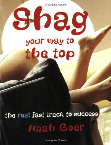 Stock image for Shag Your Way to the Top: The Real Fast Track to Success for sale by WorldofBooks