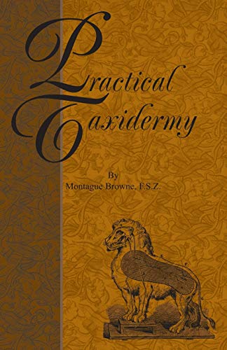 Stock image for Practical Taxidermy: A Manual of Instruction to the Amateur in Collecting, Preserving, and Setting up Natural History Specimens of All Kinds. for sale by ZBK Books