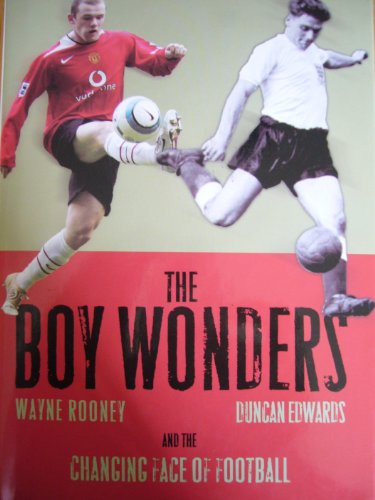 Stock image for The Boy Wonders: Duncan Edwards, Wayne Rooney and the Changing Face of Football for sale by WorldofBooks