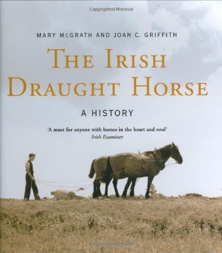 The Irish Draught Horse: A History (9781905172290) by McGrath, Mary; Griffith, Joan C