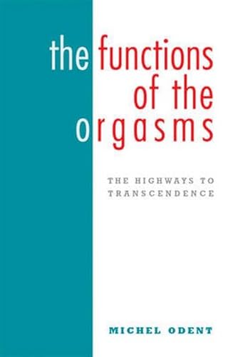 Functions of the Orgasms: The Highways to Transcendence - Odent, Michel