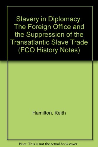 Slavery in Diplomacy: The Foreign Office and the Suppression of the Transatlantic Slave Trade: No. 17 (FCO History Notes) (9781905181056) by Hamilton, Keith; Shaikh, Farida