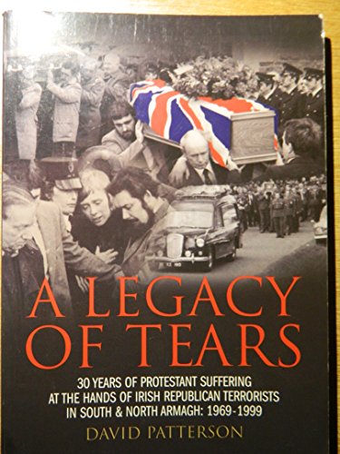 A Legacy of Tears: 30 Years of Protestant Suffering at the Hands of Irish Republican Terrorists i...