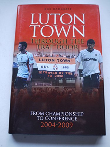 Imagen de archivo de Luton Town: Through the Trap Door: From Championship to Conference 2004-2009 (Desert Island Football Histories) a la venta por WorldofBooks