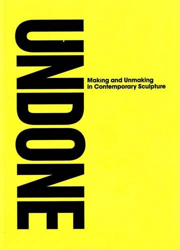 Undone: Making and Unmaking in Contemporary Sculpture (9781905462322) by Le Feuvre, Lisa