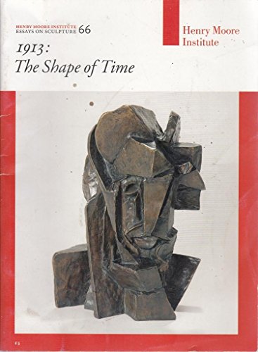 Stock image for 1913: The Shape of Time: 66 (Henry Moore Institute Essays on Sculpture) for sale by Colin Martin Books