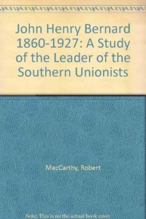 Beispielbild fr John Henry Bernard 1860-1927: A Study of the Leader of the Southern Unionists zum Verkauf von WorldofBooks