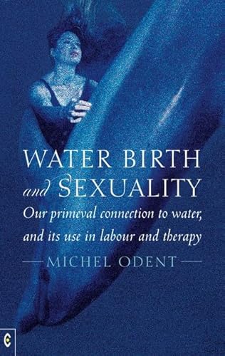 9781905570737: Water, Birth and Sexuality: Our Primeval Connection to Water and Its Use in Labour and Therapy