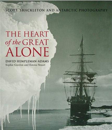 The Heart of the Great Alone: Scott, Shackleton and Antarctic Photography - David Hempleman-Adams; Sophie Gordon