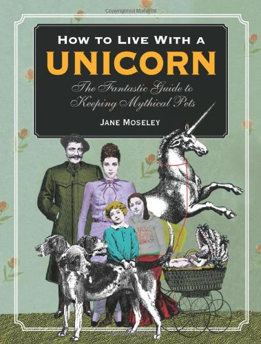 Beispielbild fr How to Live with a Unicorn: The Fantastic Guide to Keeping Mystical Pets zum Verkauf von WorldofBooks