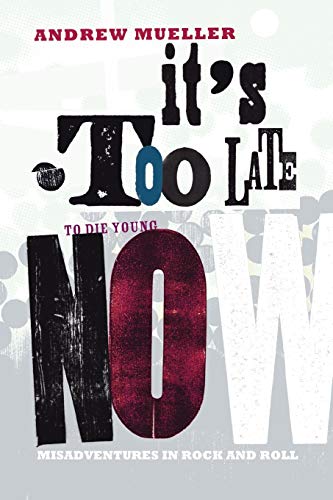 9781905792566: It's Too Late to Die Young Now: Misadventures in Rock And Roll