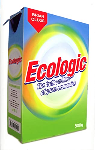 Ecologic: The Truth and Lies of Green Economics (Eden Project Books) (9781905811250) by Brian Clegg