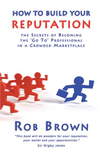 How to Build Your Reputation: The Secrets of Becoming the Go to Professional in a Crowded Marketplace (9781905823116) by Brown, Rob