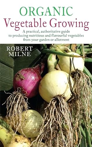 Stock image for Organic Vegetable Growing: A practical, authoritative guide to producing nutritious and flavourful vegetables from your garden or allotment for sale by Goldstone Books