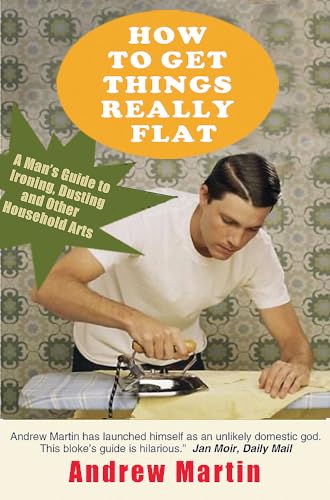 9781906021719: How to Get Things Really Flat: A Man's Guide to Ironing, Dusting and Other Household Arts: A Man's Guide to Ironing, Dusting and Other Household Chores