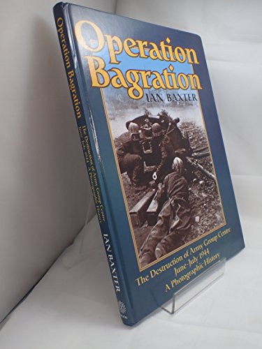 Operation Bagration: The Destruction of Army Group Centre June - July 1944: A Photographic History. - Baxter, Ian.