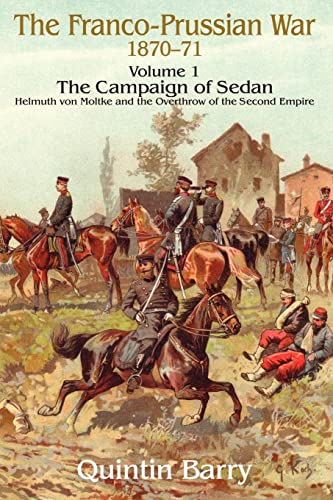 

Franco-Prussian War 1870-1871: Volume 1 - The Campaign of Sedan - Helmuth Von Moltke And The Overthrow Of The Second Empire