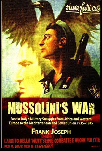 Mussolini's War: Fascist Italyâ€™s Military Struggles from Africa and Western Europe to the Mediterranean and Soviet Union 1935-45 (9781906033569) by Joseph, Frank