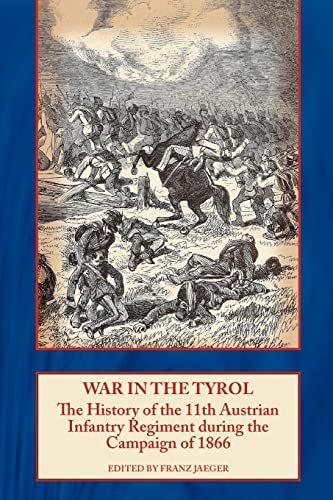 War in the Tyrol: The History of the 11th Austrian Infantry Regiment during the Campaign of 1866 (9781906033637) by Jaeger, Franz
