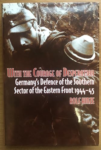 Imagen de archivo de With the Courage of Despation : Germany's Defence of the Southern Sector of the Eastern Front 1944-45 a la venta por G & S Books