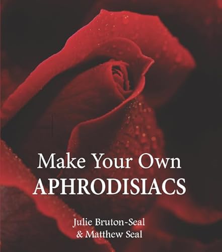 Make Your Own Aphrodisiacs. Julie Bruton-Seal and Matthew Seal (9781906122331) by Bruton-Seal, Julie