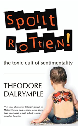 Spoilt Rotten : The Toxic Cult of Sentimentality - Theodore Dalrymple