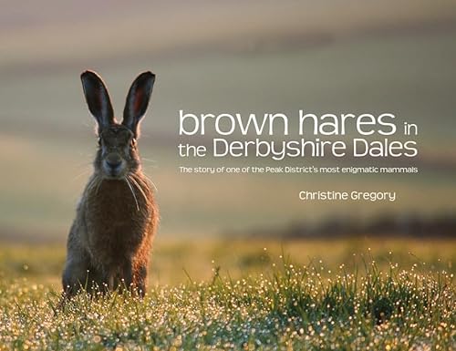 Brown Hares in the Derbyshire Dales: The Story of One of the Peak District's Most Enigmatic Mammals (9781906148560) by Christine Gregory