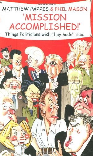 9781906217358: Mission Accomplished: Things Politicians Wish They Hadn't Said: A Treasury of the Things Politicians Wish They Hadn't Said