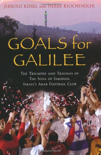 Goals from Galilee: The Triumphs and Traumas of the Sons of Sakhnin, Israel's Arab Football Club