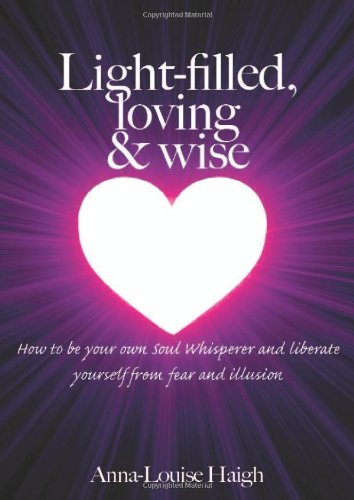 Beispielbild fr Light-filled,Loving & Wise: How to be your own soul-whisperer and eliminate yourself from fear and illusion: How to be Your Own Soul Whisperer and Liberate Yourself from Fear and Illusion zum Verkauf von WorldofBooks